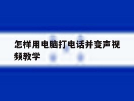 包含怎样用电脑打电话并变声视频教学的词条