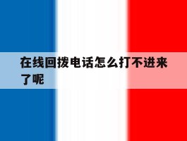 在线回拨电话怎么打不进来了呢