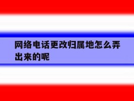 网络电话更改归属地怎么弄出来的呢