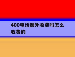 400电话额外收费吗怎么收费的