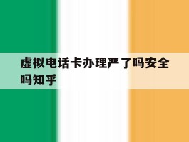 虚拟电话卡办理严了吗安全吗知乎