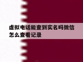 虚拟电话能查到实名吗微信怎么查看记录
