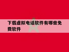 下载虚拟电话软件有哪些免费软件