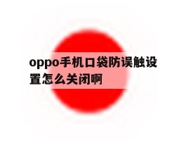 oppo手机口袋防误触设置怎么关闭啊