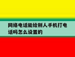 网络电话能给别人手机打电话吗怎么设置的