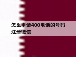 怎么申请400电话的号码注册微信