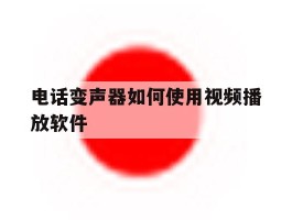 电话变声器如何使用视频播放软件