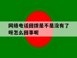 网络电话回拨是不是没有了呀怎么回事呢的简单介绍