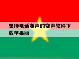 支持电话变声的变声软件下载苹果版的简单介绍