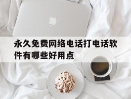 永久免费网络电话打电话软件有哪些好用点