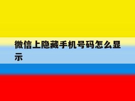 微信上隐藏手机号码怎么显示