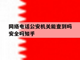 网络电话公安机关能查到吗安全吗知乎