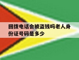 关于回拨电话会被盗钱吗老人身份证号码是多少的信息
