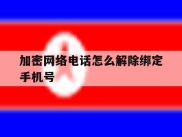 加密网络电话怎么解除绑定手机号