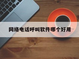 网络电话呼叫软件哪个好用