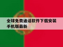 包含全球免费通话软件下载安装手机版最新的词条