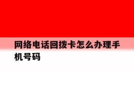 网络电话回拨卡怎么办理手机号码