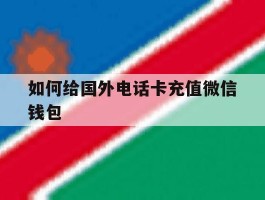 如何给国外电话卡充值微信钱包