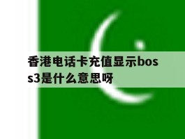 关于香港电话卡充值显示boss3是什么意思呀的信息