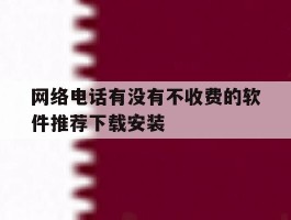 包含网络电话有没有不收费的软件推荐下载安装的词条