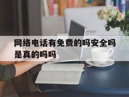 网络电话有免费的吗安全吗是真的吗吗的简单介绍