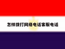 怎样拨打网络电话客服电话