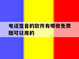 电话变音的软件有哪些免费版可以用的