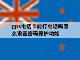gps电话卡能打电话吗怎么设置密码保护功能