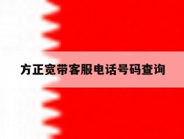 关于方正宽带客服电话号码查询的信息