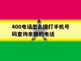 包含400电话怎么拨打手机号码查询余额的电话的词条