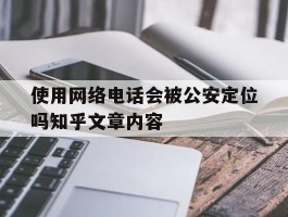 关于使用网络电话会被公安定位吗知乎文章内容的信息