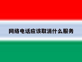 网络电话应该取消什么服务