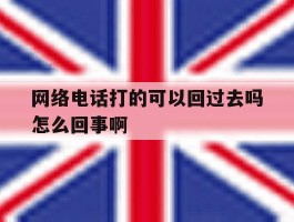 关于网络电话打的可以回过去吗怎么回事啊的信息