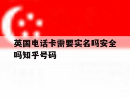 英国电话卡需要实名吗安全吗知乎号码