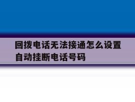 回拨电话无法接通怎么设置自动挂断电话号码的简单介绍