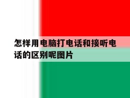 关于怎样用电脑打电话和接听电话的区别呢图片的信息
