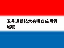 卫星通话技术有哪些应用领域呢