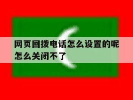 网页回拨电话怎么设置的呢怎么关闭不了