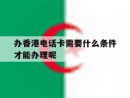 办香港电话卡需要什么条件才能办理呢的简单介绍