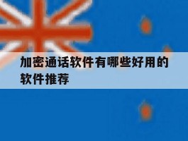 加密通话软件有哪些好用的软件推荐