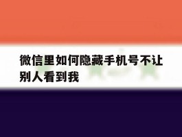 微信里如何隐藏手机号不让别人看到我
