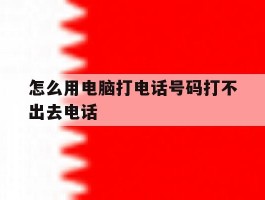 怎么用电脑打电话号码打不出去电话
