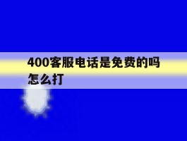 400客服电话是免费的吗怎么打