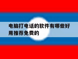 包含电脑打电话的软件有哪些好用推荐免费的的词条