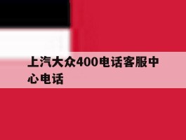 关于上汽大众400电话客服中心电话的信息