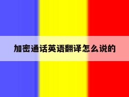 关于加密通话英语翻译怎么说的的信息