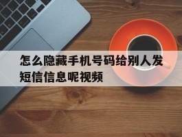 怎么隐藏手机号码给别人发短信信息呢视频