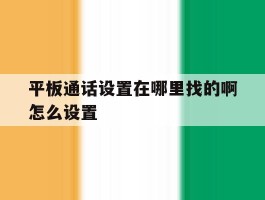 平板通话设置在哪里找的啊怎么设置的简单介绍