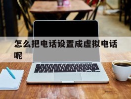 怎么把电话设置成虚拟电话呢