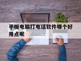 平板电脑打电话软件哪个好用点呢